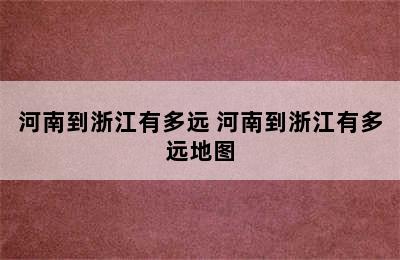 河南到浙江有多远 河南到浙江有多远地图